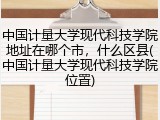 中国计量大学现代科技学院地址在哪个市，什么区县(中国计量大学现代科技学院位置)