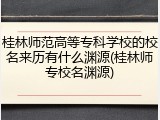 桂林师范高等专科学校的校名来历有什么渊源(桂林师专校名渊源)