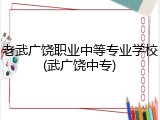 老武广饶职业中等专业学校(武广饶中专)