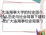 大连海事大学的校史简介，什么历史与社会背景下建校的("大连海事校史背景")