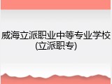 威海立派职业中等专业学校(立派职专)