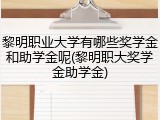 黎明职业大学有哪些奖学金和助学金呢(黎明职大奖学金助学金)
