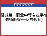 聊城第一职业中等专业学校老师(聊城一职专教师)