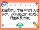 沈阳师范大学每年招生人数多少，政策变动如何(沈师招生数及政策)