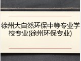 徐州大自然环保中等专业学校专业(徐州环保专业)