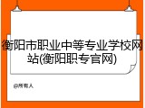 衡阳市职业中等专业学校网站(衡阳职专官网)