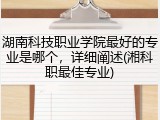 湖南科技职业学院最好的专业是哪个，详细阐述(湘科职最佳专业)
