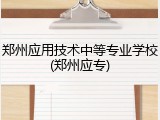 郑州应用技术中等专业学校(郑州应专)