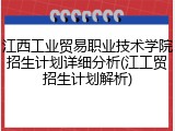 江西工业贸易职业技术学院招生计划详细分析(江工贸招生计划解析)