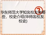 华东师范大学知名校友有哪些，校史介绍(华师名校友校史)
