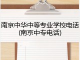 南京中华中等专业学校电话(南京中专电话)