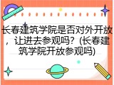 长春建筑学院是否对外开放，让进去参观吗？(长春建筑学院开放参观吗)