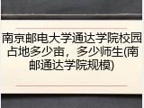 南京邮电大学通达学院校园占地多少亩，多少师生(南邮通达学院规模)