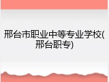 邢台市职业中等专业学校(邢台职专)