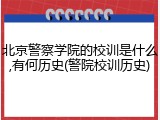 北京警察学院的校训是什么,有何历史(警院校训历史)