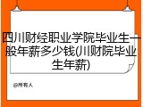 四川财经职业学院毕业生一般年薪多少钱(川财院毕业生年薪)