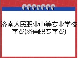 济南人民职业中等专业学校学费(济南职专学费)