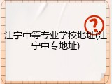 江宁中等专业学校地址(江宁中专地址)