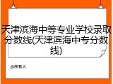 天津滨海中等专业学校录取分数线(天津滨海中专分数线)