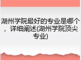 湖州学院最好的专业是哪个，详细阐述(湖州学院顶尖专业)