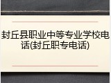 封丘县职业中等专业学校电话(封丘职专电话)