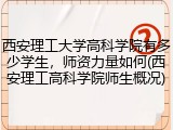 西安理工大学高科学院有多少学生，师资力量如何(西安理工高科学院师生概况)
