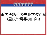 重庆华绣中等专业学校百科(重庆华绣学校百科)
