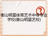 衡山明星体育艺术中等专业学校(衡山明星艺校)