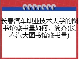 长春汽车职业技术大学的图书馆藏书量如何，简介(长春汽大图书馆藏书量)