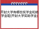 开封大学有哪些奖学金和助学金呢(开封大学奖助学金)