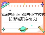 邹城市职业中等专业学校校长(邹城职专校长)