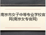 南京市女子中等专业学校官网(南京女专官网)