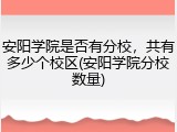 安阳学院是否有分校，共有多少个校区(安阳学院分校数量)