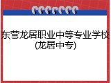 东营龙居职业中等专业学校(龙居中专)