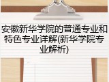 安徽新华学院的普通专业和特色专业详解(新华学院专业解析)