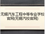 无锡汽车工程中等专业学校官网(无锡汽校官网)
