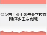 萍乡市工业中等专业学校官网(萍乡工专官网)