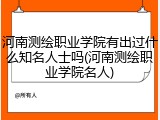河南测绘职业学院有出过什么知名人士吗(河南测绘职业学院名人)