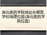 湖北医药学院地址在哪里，学校地理位置(湖北医药学院位置)
