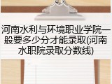 河南水利与环境职业学院一般要多少分才能录取(河南水职院录取分数线)