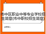 市中区职业中等专业学校招生简章(市中职校招生简章)