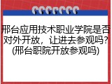 邢台应用技术职业学院是否对外开放，让进去参观吗？(邢台职院开放参观吗)