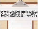 海南省农垦海口中等专业学校招生(海南农垦中专招生)