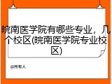 皖南医学院有哪些专业，几个校区(皖南医学院专业校区)