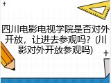 四川电影电视学院是否对外开放，让进去参观吗？(川影对外开放参观吗)