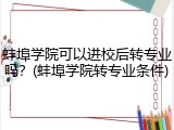 蚌埠学院可以进校后转专业吗？(蚌埠学院转专业条件)