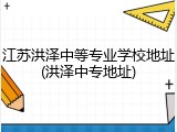 江苏洪泽中等专业学校地址(洪泽中专地址)