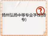 扬州弘扬中等专业学校(扬专)
