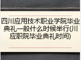 四川应用技术职业学院毕业典礼一般什么时候举行(川应职院毕业典礼时间)