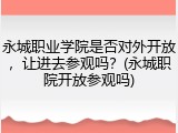 永城职业学院是否对外开放，让进去参观吗？(永城职院开放参观吗)